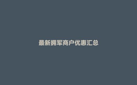 最新拥军商户优惠汇总