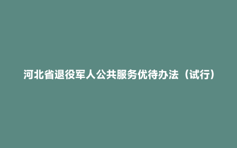 河北省退役军人公共服务优待办法（试行）